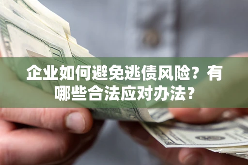 济南企业如何避免逃债风险？有哪些合法应对办法？