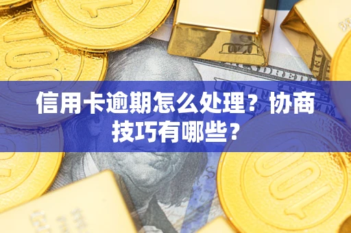 济南信用卡逾期怎么处理？协商技巧有哪些？