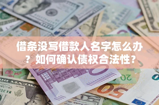 济南借条没写借款人名字怎么办？如何确认债权合法性？