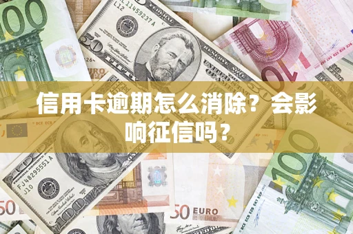 济南信用卡逾期怎么消除？会影响征信吗？