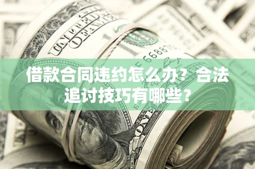 济南借款合同违约怎么办？合法追讨技巧有哪些？