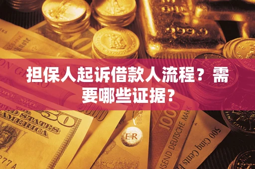 济南担保人起诉借款人流程?需要哪些证据? 济南担保人起诉借款人流程?需要哪些证据?