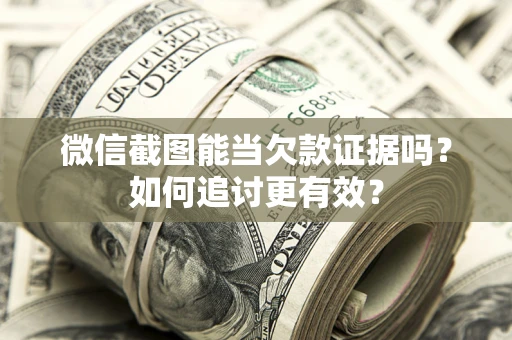 济南微信截图能当欠款证据吗？如何追讨更有效？