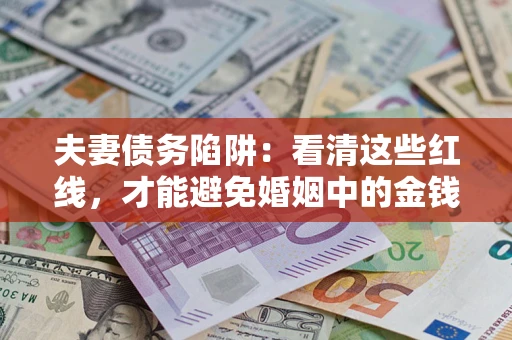 济南夫妻债务陷阱：看清这些红线，才能避免婚姻中的金钱危机