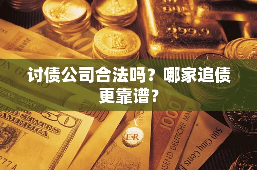 济南讨债公司合法吗？哪家追债更靠谱？
