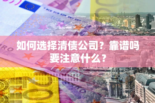济南如何选择清债公司？靠谱吗要注意什么？