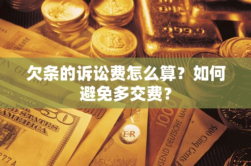 济南欠条的诉讼费怎么算？如何避免多交费？