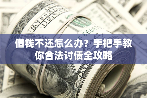 济南借钱不还怎么办？手把手教你合法讨债全攻略