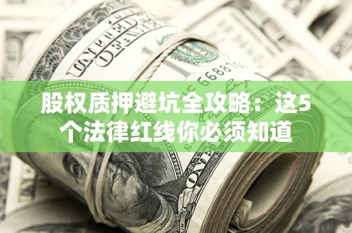 济南股权质押避坑全攻略：这5个法律红线你必须知道