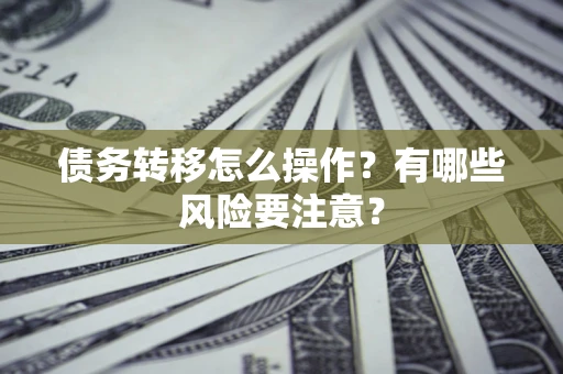 济南债务转移怎么操作？有哪些风险要注意？