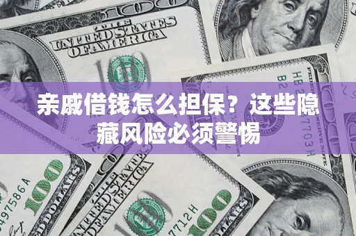 济南亲戚借钱怎么担保？这些隐藏风险必须警惕