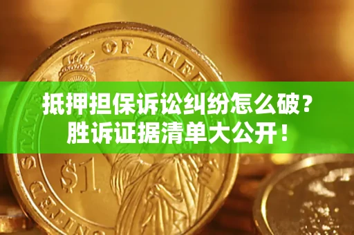 济南抵押担保诉讼纠纷怎么破？胜诉证据清单大公开！