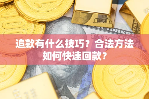济南追款有什么技巧？合法方法如何快速回款？