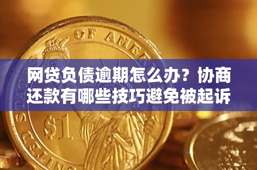 济南网贷负债逾期怎么办？协商还款有哪些技巧避免被起诉？