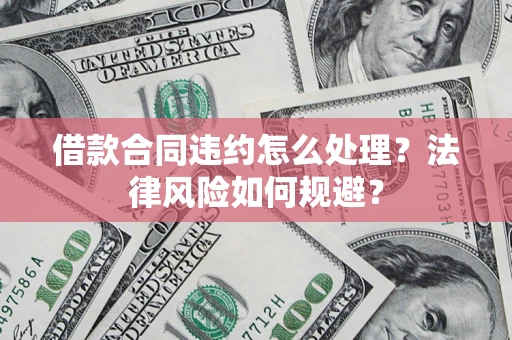 济南借款合同违约怎么处理？法律风险如何规避？