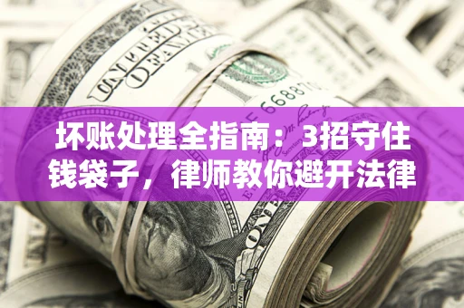 济南坏账处理全指南：3招守住钱袋子，律师教你避开法律雷区