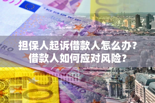 济南担保人起诉借款人怎么办？借款人如何应对风险？