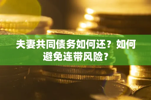 济南夫妻共同债务如何还？如何避免连带风险？
