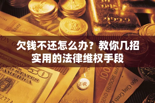 济南欠钱不还怎么办？教你几招实用的法律维权手段