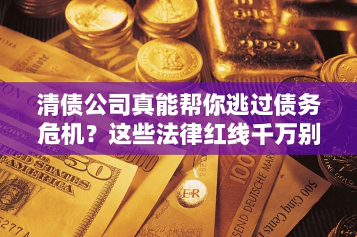 济南清债公司真能帮你逃过债务危机？这些法律红线千万别踩
