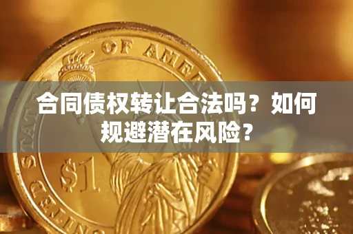 济南合同债权转让合法吗?如何规避潜在风险? 济南合同债权转让合法吗?如何规避潜在风险?