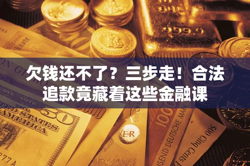 济南欠钱还不了？三步走！合法追款竟藏着这些金融课
