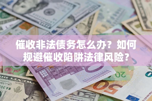 济南催收非法债务怎么办？如何规避催收陷阱法律风险？