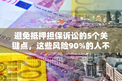济南避免抵押担保诉讼的5个关键点，这些风险90%的人不知道！