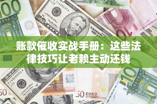 济南账款催收实战手册：这些法律技巧让老赖主动还钱