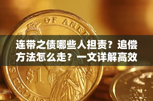 济南连带之债哪些人担责？追偿方法怎么走？一文详解高效维权流程