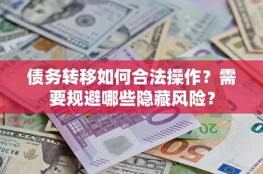 济南债务转移如何合法操作？需要规避哪些隐藏风险？