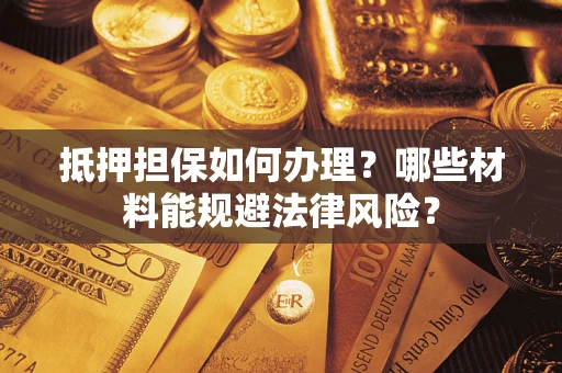 济南抵押担保如何办理？哪些材料能规避法律风险？
