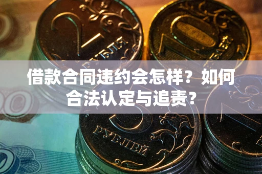 济南借款合同违约会怎样？如何合法认定与追责？
