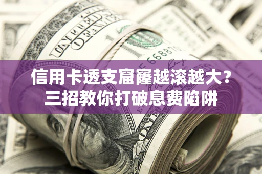 济南信用卡透支窟窿越滚越大？三招教你打破息费陷阱