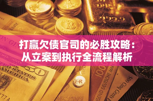 济南打赢欠债官司的必胜攻略：从立案到执行全流程解析