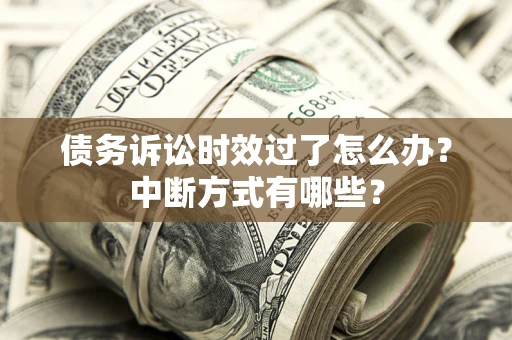 济南债务诉讼时效过了怎么办？中断方式有哪些？