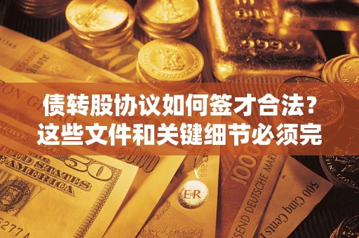 济南债转股协议如何签才合法？这些文件和关键细节必须完整