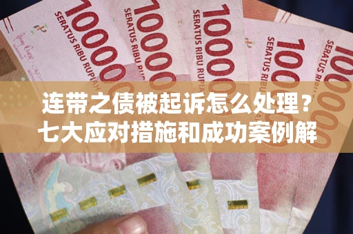 济南连带之债被起诉怎么处理？七大应对措施和成功案例解析