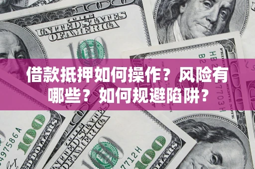 济南借款抵押如何操作?风险有哪些?如何规避陷阱? 济南借款抵押如何操作?风险有哪些?如何规避陷阱?