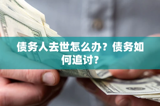 济南债务人去世怎么办？债务如何追讨？