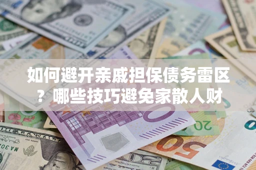 济南如何避开亲戚担保债务雷区？哪些技巧避免家散人财
