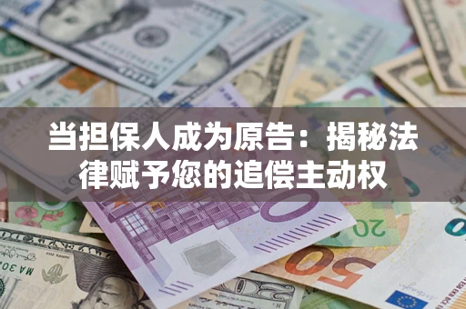 济南当担保人成为原告:揭秘法律赋予您的追偿主动权 济南当担保人成为原告:揭秘法律赋予您的追偿主动权