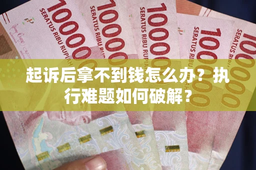 济南起诉后拿不到钱怎么办?执行难题如何破解? 济南起诉后拿不到钱怎么办?执行难题如何破解?