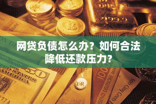 济南网贷负债怎么办？如何合法降低还款压力？