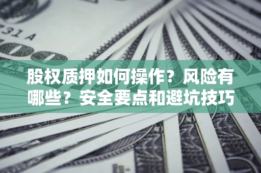 济南股权质押如何操作？风险有哪些？安全要点和避坑技巧？