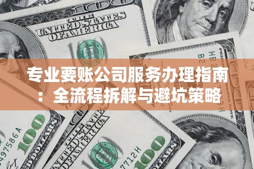 济南专业要账公司服务办理指南：全流程拆解与避坑策略