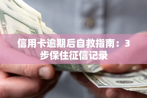 济南信用卡逾期后自救指南：3步保住征信记录