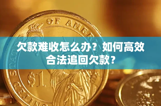 济南欠款难收怎么办？如何高效合法追回欠款？