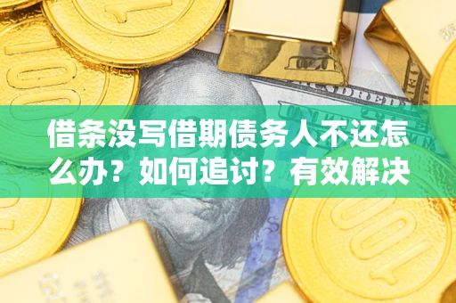 济南借条没写借期债务人不还怎么办？如何追讨？有效解决方案！
