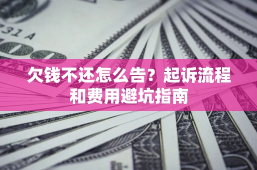 济南欠钱不还怎么告?起诉流程和费用避坑指南 济南欠钱不还怎么告?起诉流程和费用避坑指南